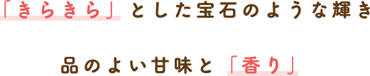 「きらきら」とした宝石のような輝き 品のよい甘味と「香り」